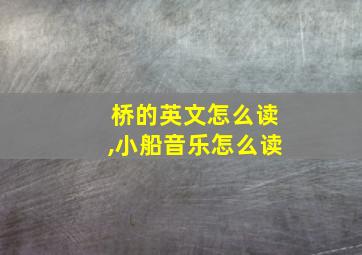 桥的英文怎么读,小船音乐怎么读