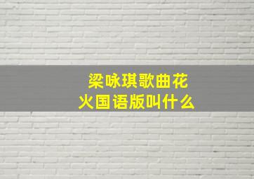 梁咏琪歌曲花火国语版叫什么