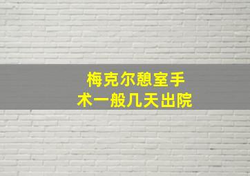 梅克尔憩室手术一般几天出院