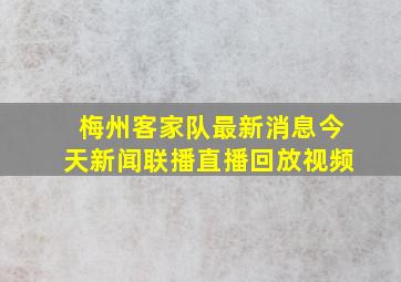 梅州客家队最新消息今天新闻联播直播回放视频