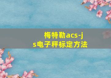 梅特勒acs-js电子秤标定方法