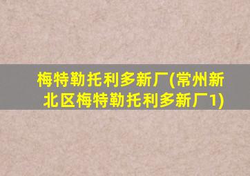 梅特勒托利多新厂(常州新北区梅特勒托利多新厂1)