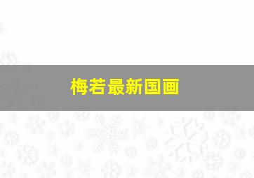 梅若最新国画