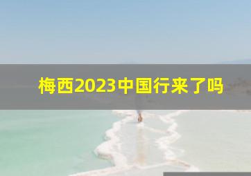 梅西2023中国行来了吗