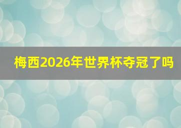 梅西2026年世界杯夺冠了吗