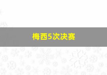 梅西5次决赛