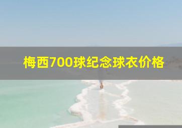 梅西700球纪念球衣价格