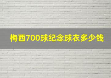 梅西700球纪念球衣多少钱