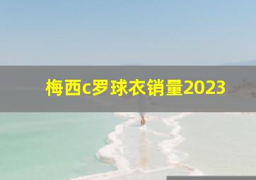 梅西c罗球衣销量2023