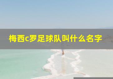 梅西c罗足球队叫什么名字