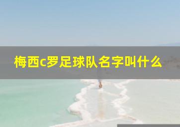 梅西c罗足球队名字叫什么