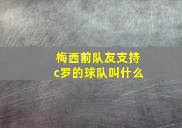 梅西前队友支持c罗的球队叫什么