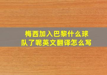 梅西加入巴黎什么球队了呢英文翻译怎么写