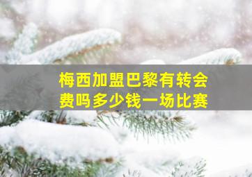 梅西加盟巴黎有转会费吗多少钱一场比赛