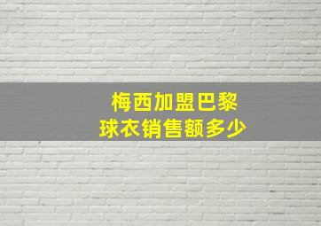 梅西加盟巴黎球衣销售额多少