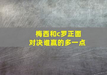 梅西和c罗正面对决谁赢的多一点