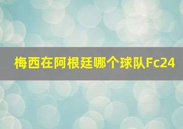 梅西在阿根廷哪个球队Fc24