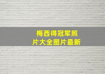 梅西得冠军照片大全图片最新