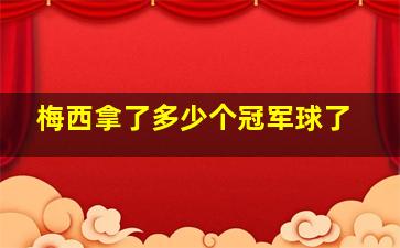 梅西拿了多少个冠军球了