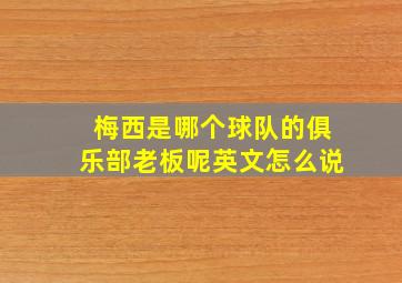 梅西是哪个球队的俱乐部老板呢英文怎么说