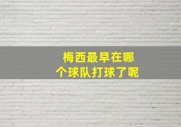 梅西最早在哪个球队打球了呢