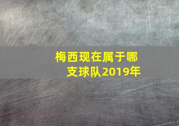 梅西现在属于哪支球队2019年