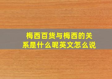 梅西百货与梅西的关系是什么呢英文怎么说