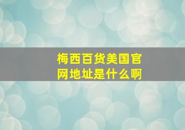 梅西百货美国官网地址是什么啊