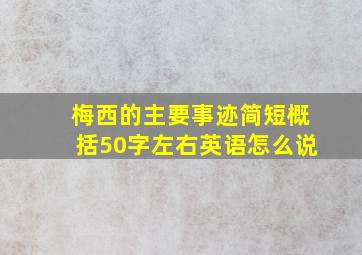 梅西的主要事迹简短概括50字左右英语怎么说