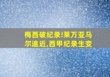 梅西破纪录!莱万亚马尔追近,西甲纪录生变