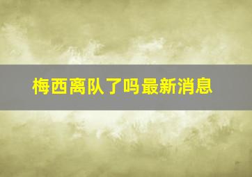 梅西离队了吗最新消息