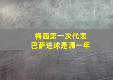 梅西第一次代表巴萨进球是哪一年