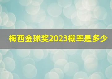 梅西金球奖2023概率是多少