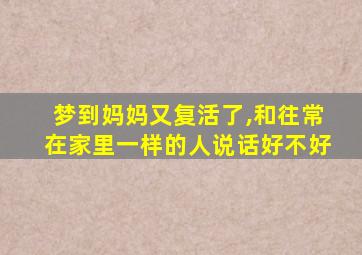 梦到妈妈又复活了,和往常在家里一样的人说话好不好