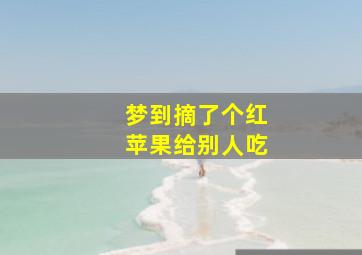 梦到摘了个红苹果给别人吃