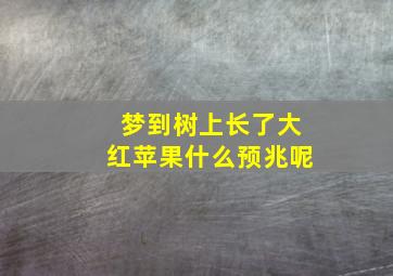 梦到树上长了大红苹果什么预兆呢