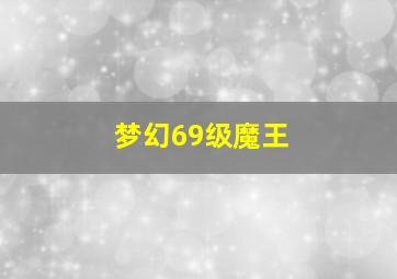 梦幻69级魔王