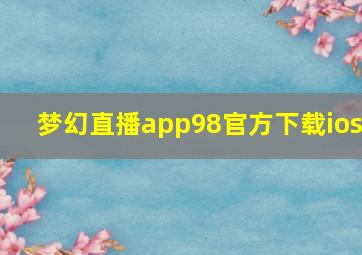 梦幻直播app98官方下载ios