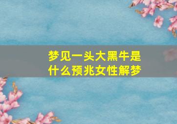 梦见一头大黑牛是什么预兆女性解梦