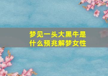 梦见一头大黑牛是什么预兆解梦女性