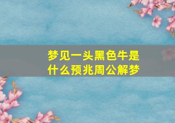 梦见一头黑色牛是什么预兆周公解梦