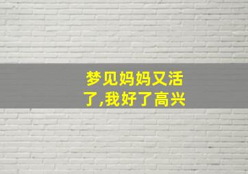 梦见妈妈又活了,我好了高兴