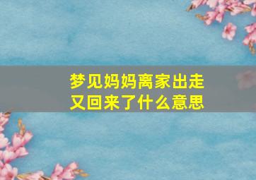 梦见妈妈离家出走又回来了什么意思