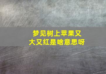 梦见树上苹果又大又红是啥意思呀