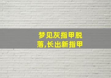 梦见灰指甲脱落,长出新指甲