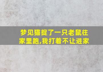 梦见猫捉了一只老鼠往家里跑,我打着不让进家