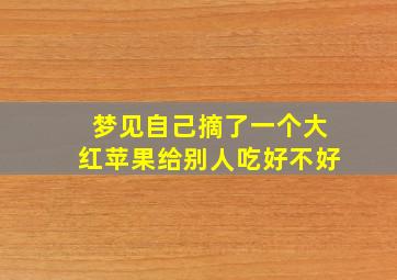 梦见自己摘了一个大红苹果给别人吃好不好