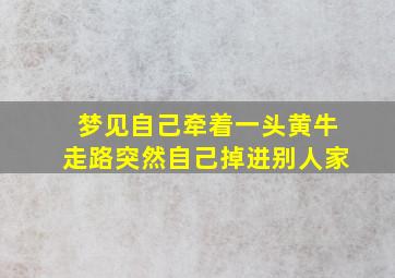 梦见自己牵着一头黄牛走路突然自己掉进别人家