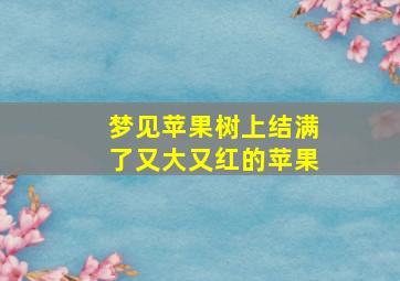 梦见苹果树上结满了又大又红的苹果