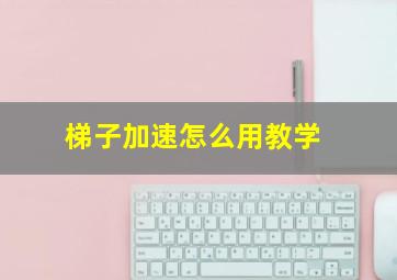 梯子加速怎么用教学